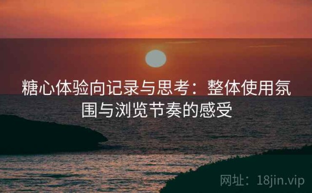 糖心体验向记录与思考：整体使用氛围与浏览节奏的感受
