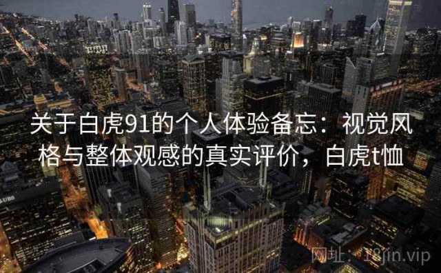 关于白虎91的个人体验备忘：视觉风格与整体观感的真实评价，白虎t恤