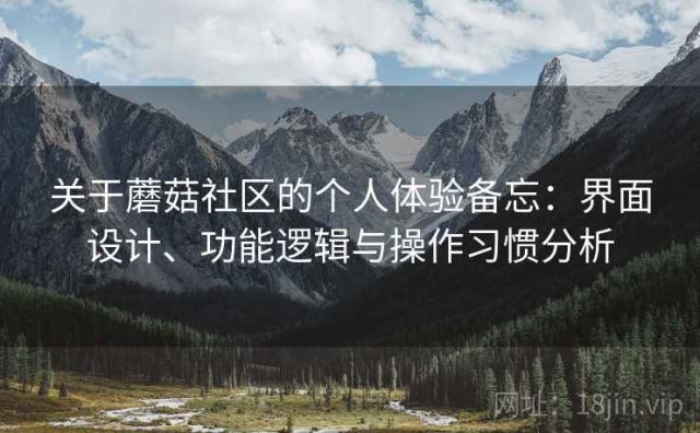 关于蘑菇社区的个人体验备忘：界面设计、功能逻辑与操作习惯分析