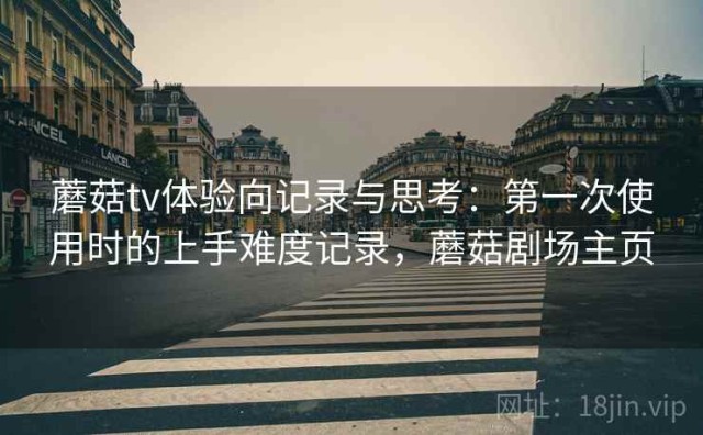 蘑菇tv体验向记录与思考：第一次使用时的上手难度记录，蘑菇剧场主页