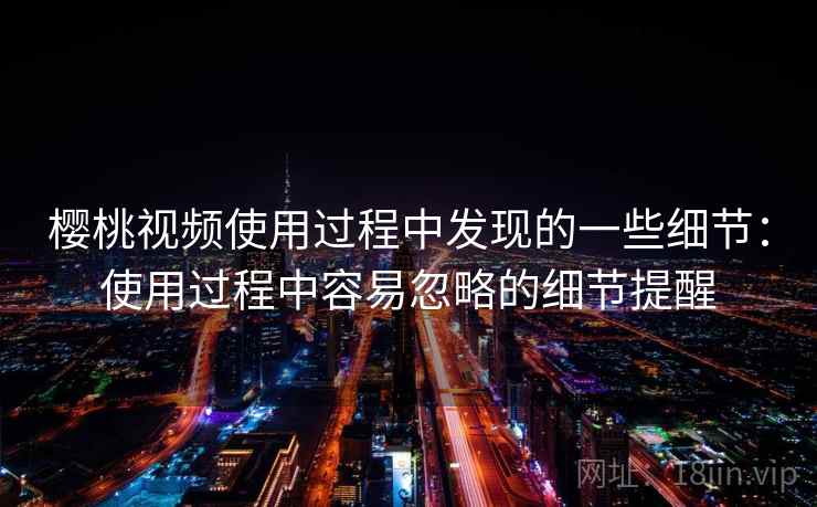 樱桃视频使用过程中发现的一些细节：使用过程中容易忽略的细节提醒