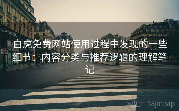 白虎免费网站使用过程中发现的一些细节：内容分类与推荐逻辑的理解笔记