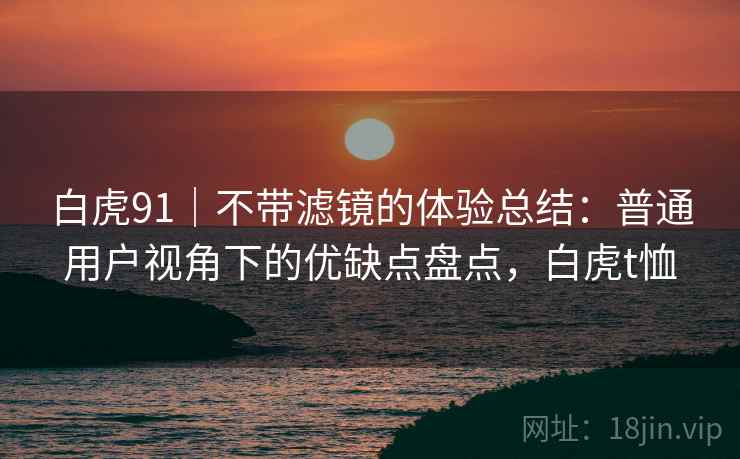 白虎91｜不带滤镜的体验总结：普通用户视角下的优缺点盘点，白虎t恤