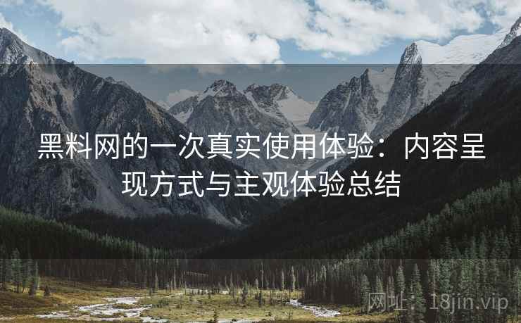黑料网的一次真实使用体验：内容呈现方式与主观体验总结
