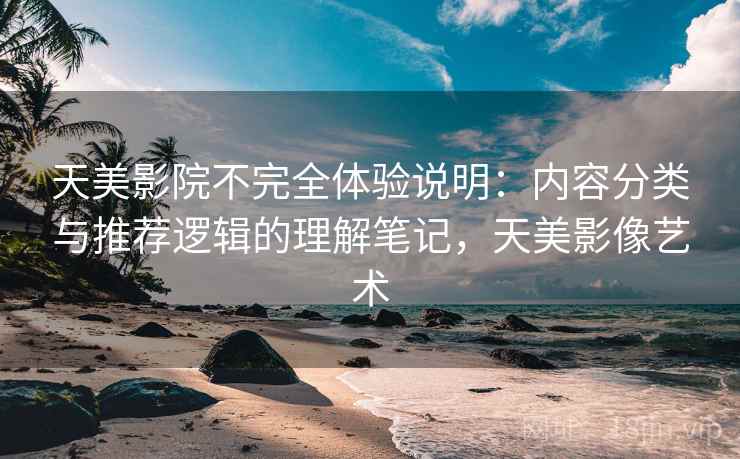 天美影院不完全体验说明:内容分类与推荐逻辑的理解笔记,天美影像艺术 天美影院不完全体验说明:内容分类与推荐逻辑的理解笔记,天美影像艺术