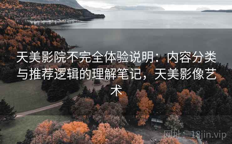 天美影院不完全体验说明:内容分类与推荐逻辑的理解笔记,天美影像艺术 天美影院不完全体验说明:内容分类与推荐逻辑的理解笔记,天美影像艺术