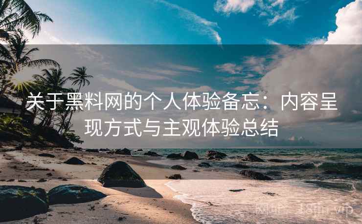 关于黑料网的个人体验备忘：内容呈现方式与主观体验总结