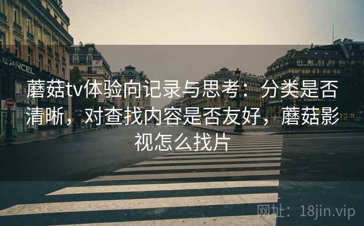 蘑菇tv体验向记录与思考:分类是否清晰,对查找内容是否友好,蘑菇影视怎么找片 蘑菇tv体验向记录与思考:分类是否清晰,对查找内容是否友好,蘑菇影视怎么找片