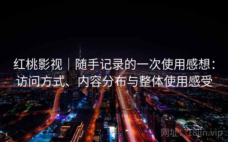 红桃影视｜随手记录的一次使用感想：访问方式、内容分布与整体使用感受