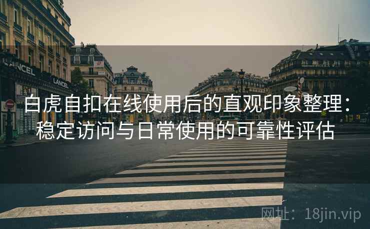 白虎自扣在线使用后的直观印象整理:稳定访问与日常使用的可靠性评估 白虎自扣在线使用后的直观印象整理:稳定访问与日常使用的可靠性评估
