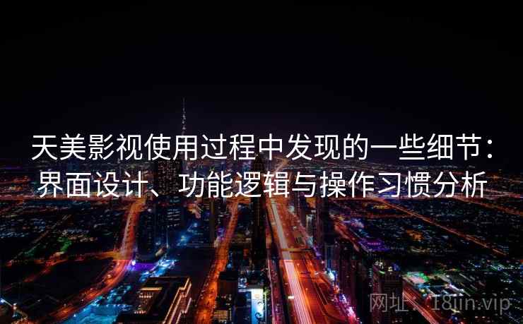 天美影视使用过程中发现的一些细节：界面设计、功能逻辑与操作习惯分析