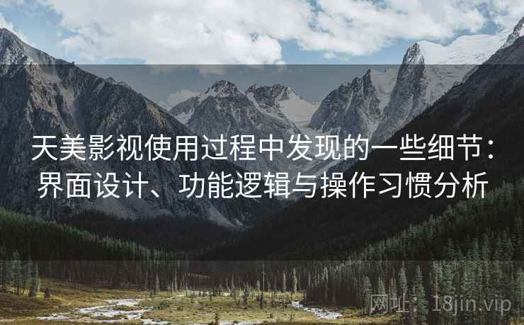 天美影视使用过程中发现的一些细节：界面设计、功能逻辑与操作习惯分析