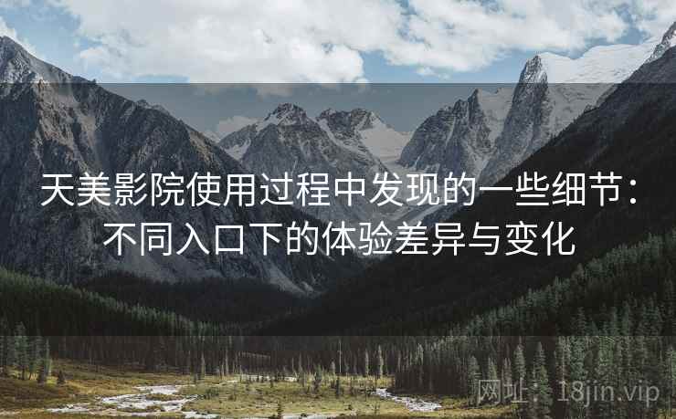 天美影院使用过程中发现的一些细节：不同入口下的体验差异与变化