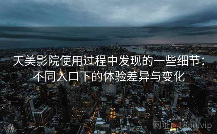 天美影院使用过程中发现的一些细节：不同入口下的体验差异与变化