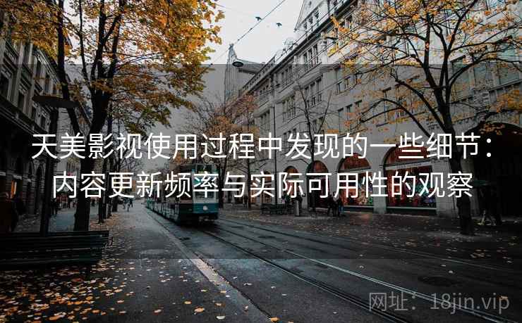 天美影视使用过程中发现的一些细节：内容更新频率与实际可用性的观察