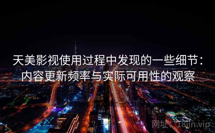 天美影视使用过程中发现的一些细节：内容更新频率与实际可用性的观察