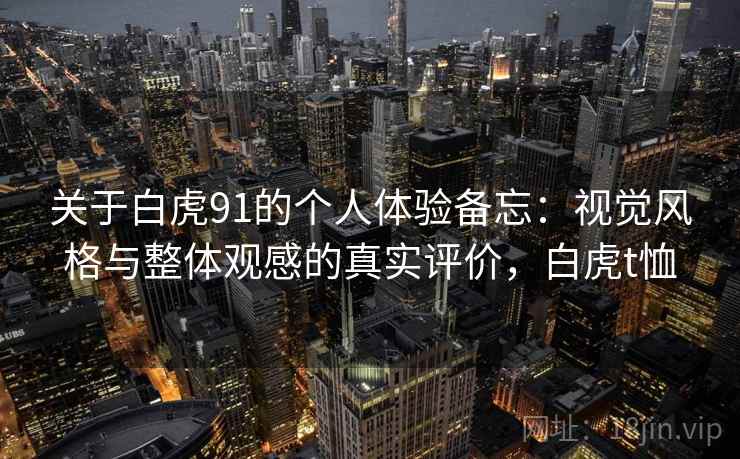 关于白虎91的个人体验备忘：视觉风格与整体观感的真实评价，白虎t恤