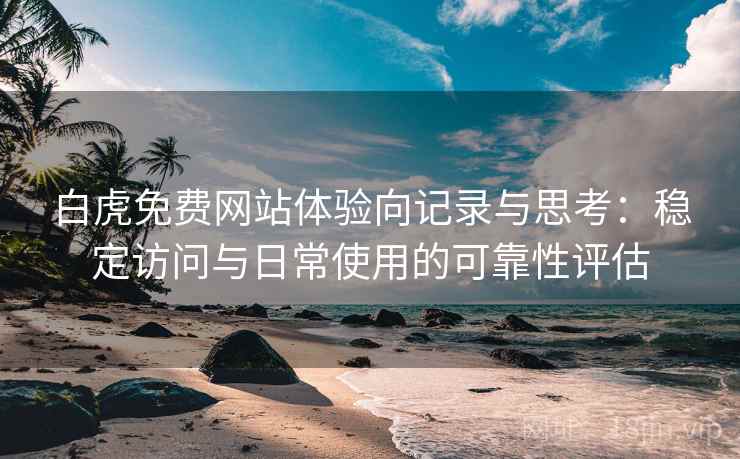 白虎免费网站体验向记录与思考:稳定访问与日常使用的可靠性评估 白虎免费网站体验向记录与思考:稳定访问与日常使用的可靠性评估